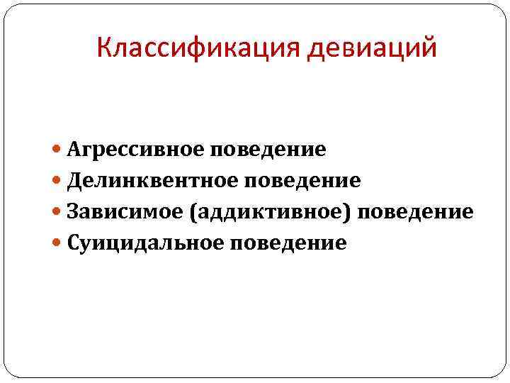 Классификация девиаций Агрессивное поведение Делинквентное поведение Зависимое (аддиктивное) поведение Суицидальное поведение 