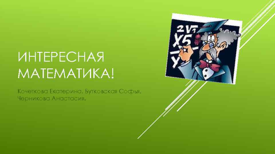 ИНТЕРЕСНАЯ МАТЕМАТИКА! Кочеткова Екатерина, Бутковская Софья, Черникова Анастасия. 