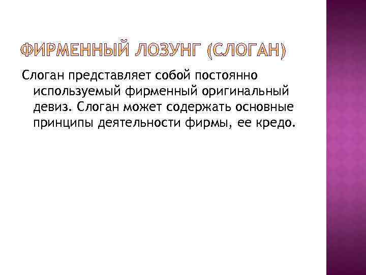 Слоган представляет собой постоянно используемый фирменный оригинальный девиз. Слоган может содержать основные принципы деятельности