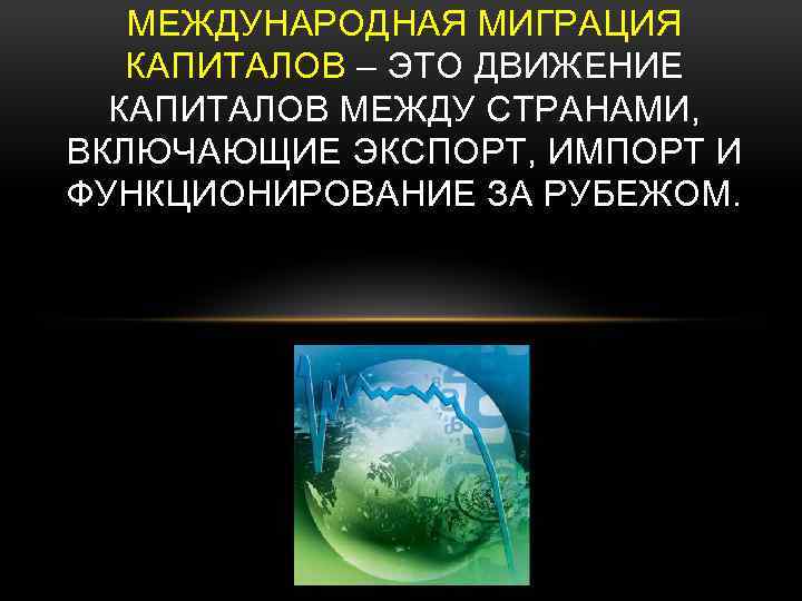 МЕЖДУНАРОДНАЯ МИГРАЦИЯ КАПИТАЛОВ – ЭТО ДВИЖЕНИЕ КАПИТАЛОВ МЕЖДУ СТРАНАМИ, ВКЛЮЧАЮЩИЕ ЭКСПОРТ, ИМПОРТ И ФУНКЦИОНИРОВАНИЕ