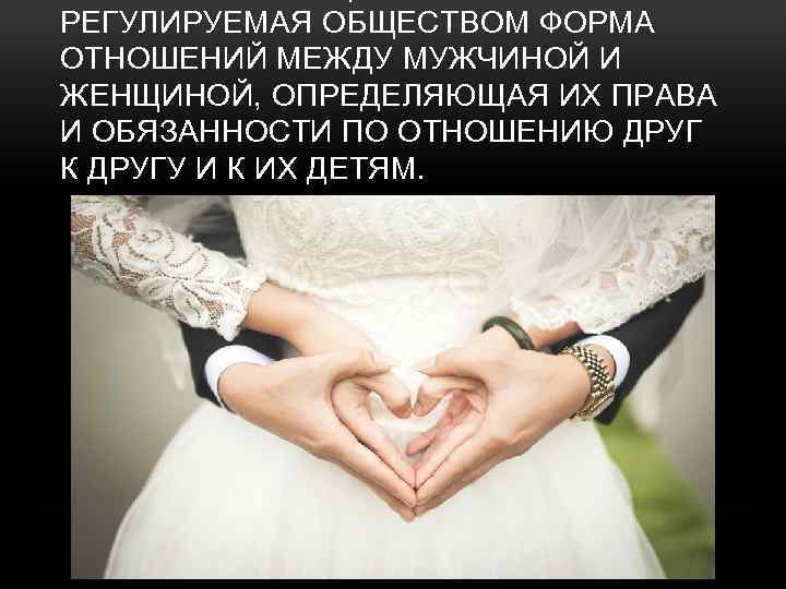 РЕГУЛИРУЕМАЯ ОБЩЕСТВОМ ФОРМА ОТНОШЕНИЙ МЕЖДУ МУЖЧИНОЙ И ЖЕНЩИНОЙ, ОПРЕДЕЛЯЮЩАЯ ИХ ПРАВА И ОБЯЗАННОСТИ ПО