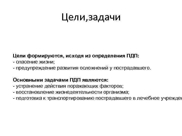 Цели, задачи Цели формируются, исходя из определения ПДП: - спасение жизни; - предупреждение развития