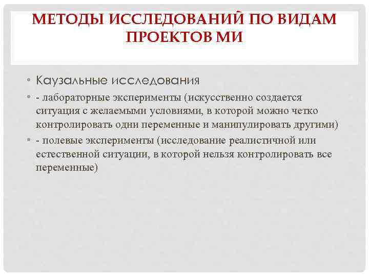 МЕТОДЫ ИССЛЕДОВАНИЙ ПО ВИДАМ ПРОЕКТОВ МИ • Каузальные исследования • - лабораторные эксперименты (искусственно