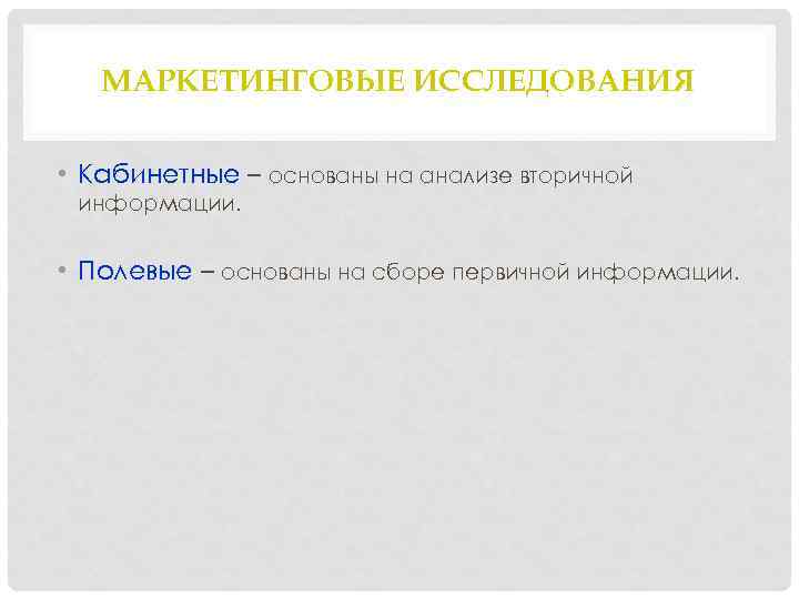 МАРКЕТИНГОВЫЕ ИССЛЕДОВАНИЯ • Кабинетные – основаны на анализе вторичной информации. • Полевые – основаны
