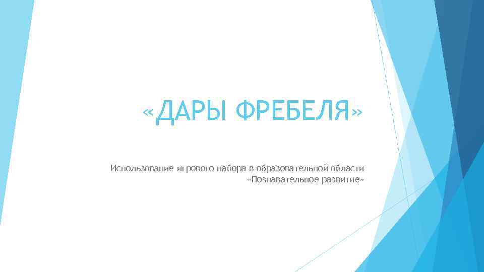  «ДАРЫ ФРЕБЕЛЯ» Использование игрового набора в образовательной области «Познавательное развитие» 