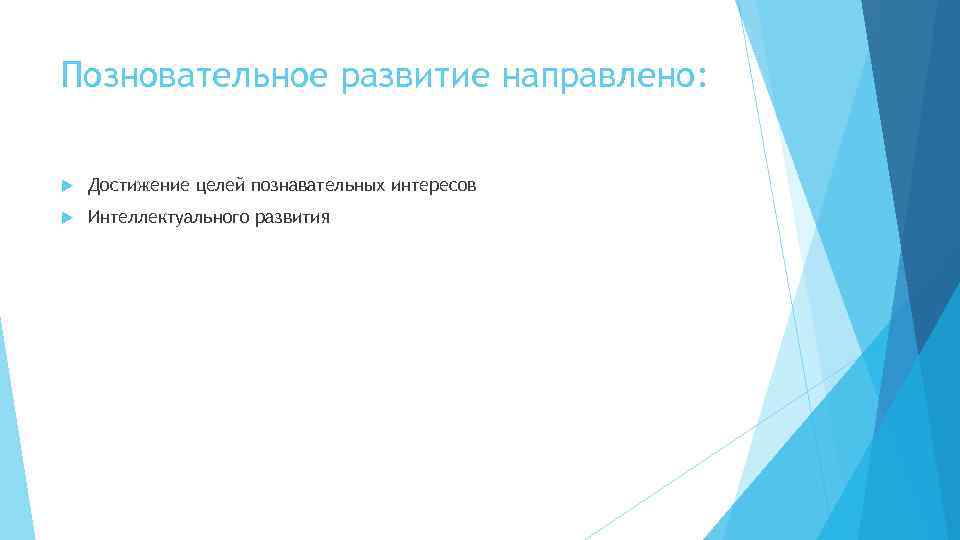 Позновательное развитие направлено: Достижение целей познавательных интересов Интеллектуального развития 