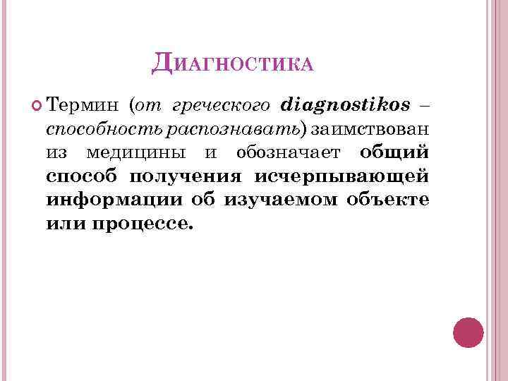 ДИАГНОСТИКА Термин (от греческого diagnostikos – способность распознавать) заимствован из медицины и обозначает общий