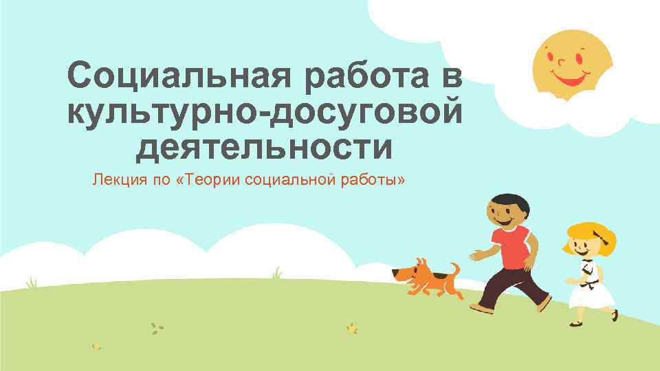 Социальная работа в культурно-досуговой деятельности Лекция по «Теории социальной работы» 