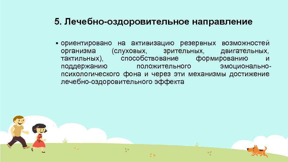 5. Лечебно-оздоровительное направление § ориентировано на активизацию резервных возможностей организма (слуховых, зрительных, двигательных, тактильных),