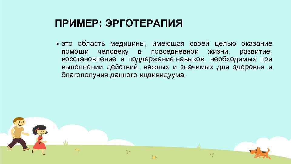 ПРИМЕР: ЭРГОТЕРАПИЯ § это область медицины, имеющая своей целью оказание помощи человеку в повседневной