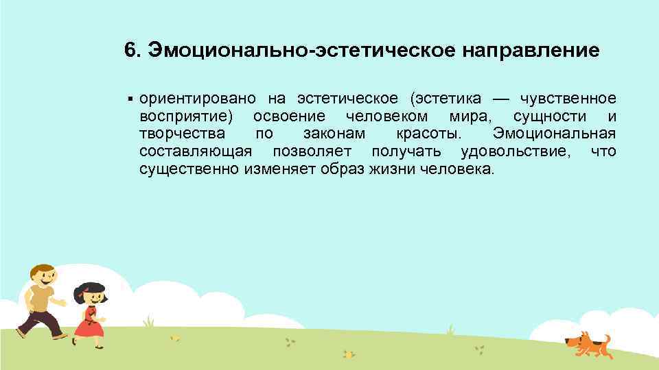 6. Эмоционально-эстетическое направление § ориентировано на эстетическое (эстетика — чувственное восприятие) освоение человеком мира,
