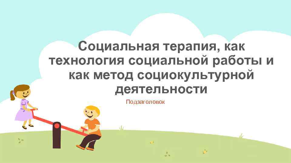 Социальная терапия, как технология социальной работы и как метод социокультурной деятельности Подзаголовок 