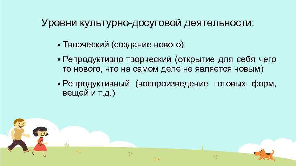 Уровни культурно-досуговой деятельности: § Творческий (создание нового) § Репродуктивно-творческий (открытие для себя чегото нового,