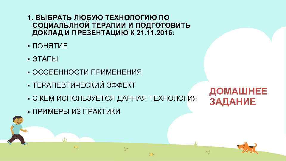 1. ВЫБРАТЬ ЛЮБУЮ ТЕХНОЛОГИЮ ПО СОЦИАЛЬЛНОЙ ТЕРАПИИ И ПОДГОТОВИТЬ ДОКЛАД И ПРЕЗЕНТАЦИЮ К 21.