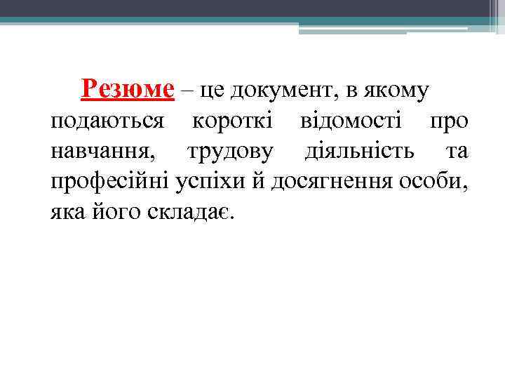 Резюме – це документ, в якому подаються короткі відомості про навчання, трудову діяльність та