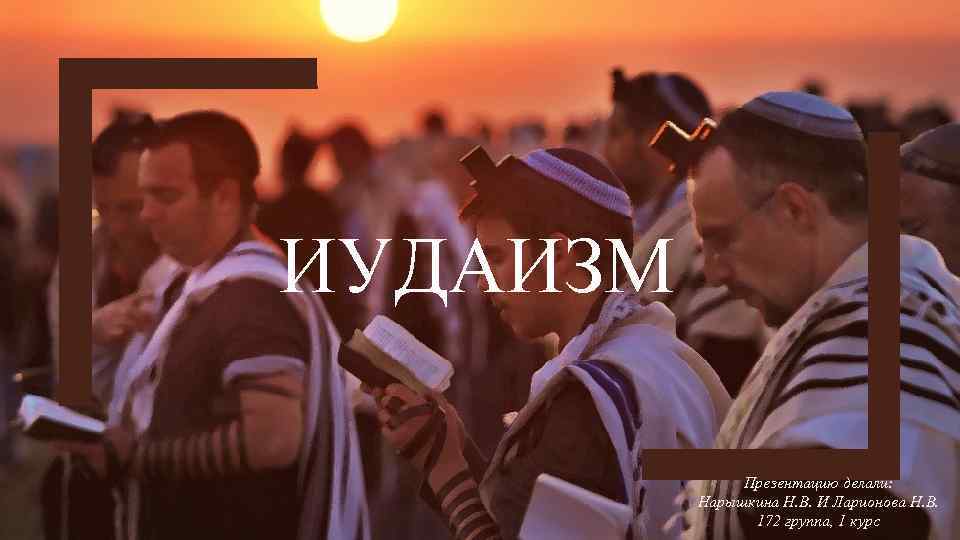 ИУДАИЗМ Презентацию делали: Нарышкина Н. В. И Ларионова Н. В. 172 группа, 1 курс