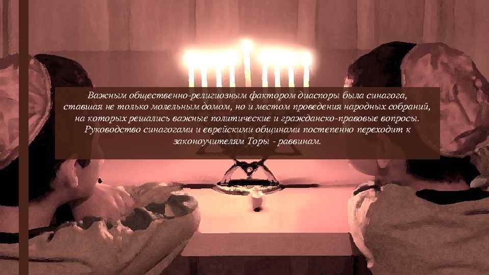 Важным общественно-религиозным фактором диаспоры была синагога, ставшая не только молельным домом, но и местом