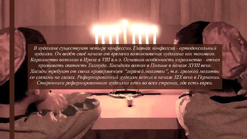 В иудаизме существуют четыре конфессии. Главная конфессия - ортодоксальный иудаизм. Он ведёт своё начало