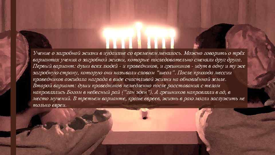 Учение о загробной жизни в иудаизме со временем менялось. Можно говорить о трёх вариантах