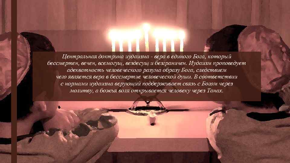 Центральная доктрина иудаизма - вера в единого Бога, который бессмертен, вечен, всемогущ, вездесущ и