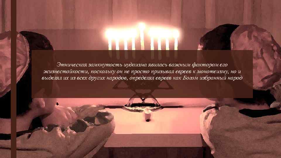 Этническая замкнутость иудаизма явилась важным фактором его жизнестойкости, поскольку он не просто призывал евреев