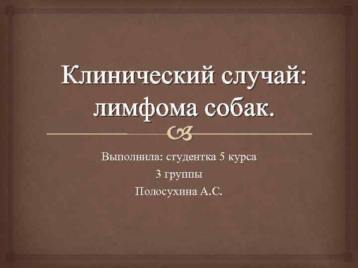 Клинический случай: лимфома собак. Выполнила: студентка 5 курса 3 группы Полосухина А. С. 