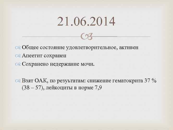 21. 06. 2014 Общее состояние удовлетворительное, активен Апеетит сохранен Сохранено недержание мочи. Взят ОАК,