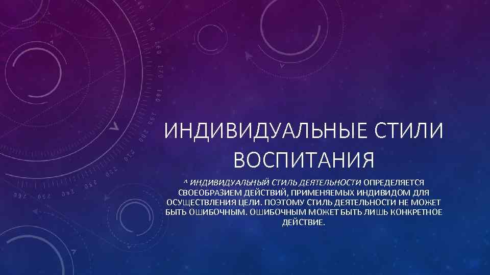 ИНДИВИДУАЛЬНЫЕ СТИЛИ ВОСПИТАНИЯ ^ ИНДИВИДУАЛЬНЫЙ СТИЛЬ ДЕЯТЕЛЬНОСТИ ОПРЕДЕЛЯЕТСЯ СВОЕОБРАЗИЕМ ДЕЙСТВИЙ, ПРИМЕНЯЕМЫХ ИНДИВИДОМ ДЛЯ ОСУЩЕСТВЛЕНИЯ