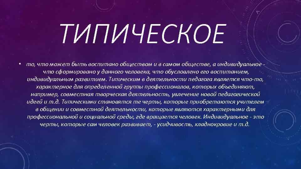 ТИПИЧЕСКОЕ • то, что может быть воспитано обществом и в самом обществе, а индивидуальное