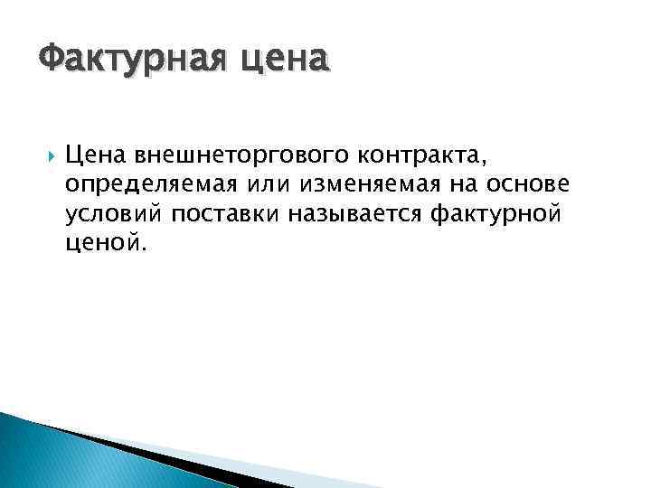 Фактурная цена Цена внешнеторгового контракта, определяемая или изменяемая на основе условий поставки называется фактурной