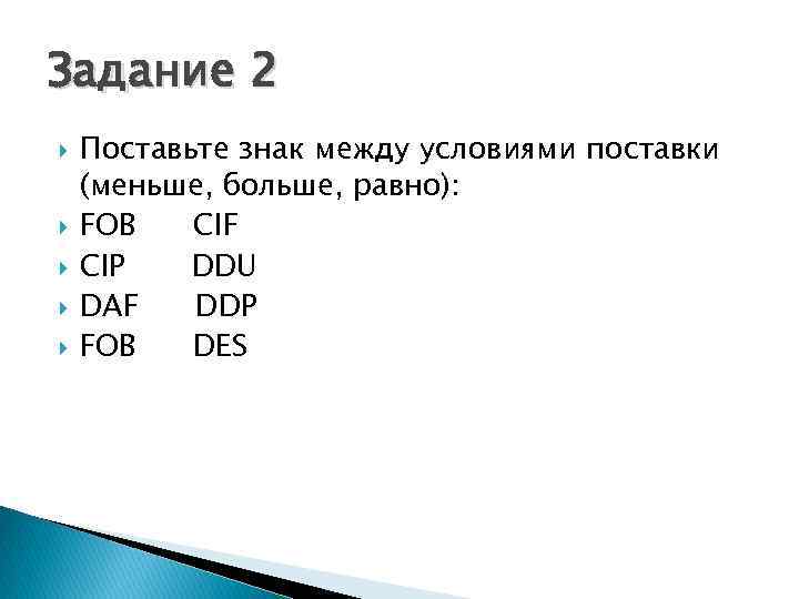 Задание 2 Поставьте знак между условиями поставки (меньше, больше, равно): FOB СIF CIP DDU