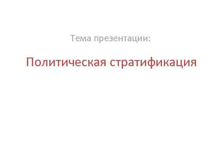 Тема презентации: Политическая стратификация 