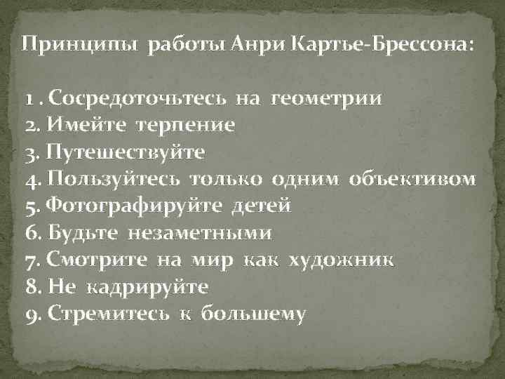 Принципы работы Анри Картье-Брессона: 1. Сосредоточьтесь на геометрии 2. Имейте терпение 3. Путешествуйте 4.