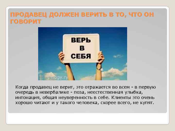 ПРОДАВЕЦ ДОЛЖЕН ВЕРИТЬ В ТО, ЧТО ОН ГОВОРИТ Когда продавец не верит, это отражается