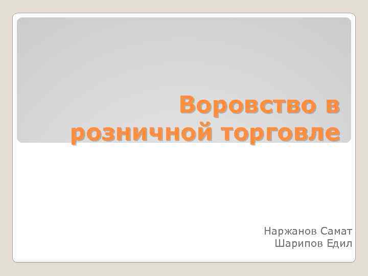 Воровство в розничной торговле Наржанов Самат Шарипов Едил 