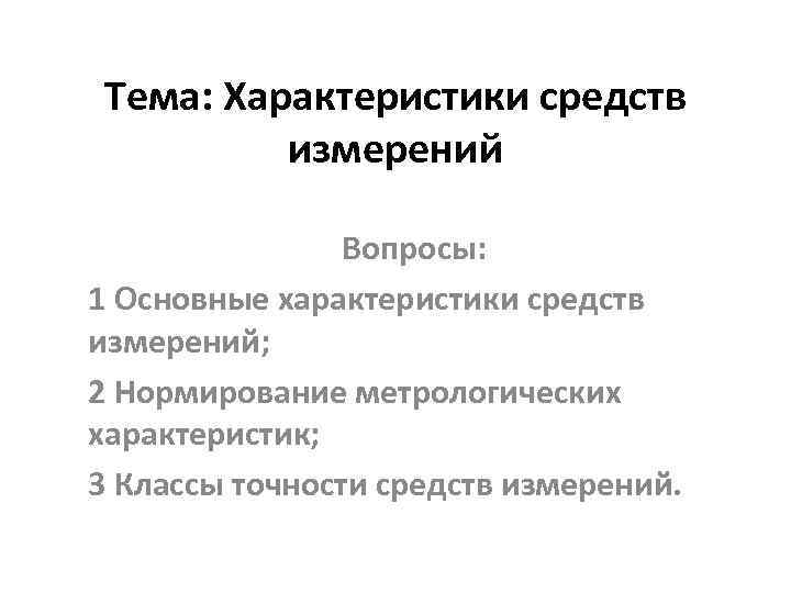 Тема: Характеристики средств измерений Вопросы: 1 Основные характеристики средств измерений; 2 Нормирование метрологических характеристик;
