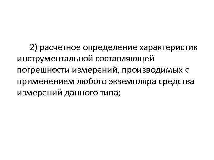 2) расчетное определение характеристик инструментальной составляющей погрешности измерений, производимых с применением любого экземпляра средства