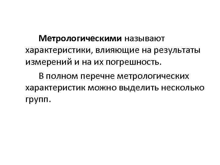 Метрологическими называют характеристики, влияющие на результаты измерений и на их погрешность. В полном перечне