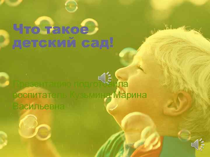 Что такое детский сад! Презентацию подготовила воспитатель Кузьмина Марина Васильевна 