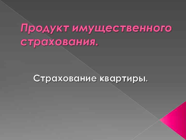 Продукт имущественного страхования. Страхование квартиры. 