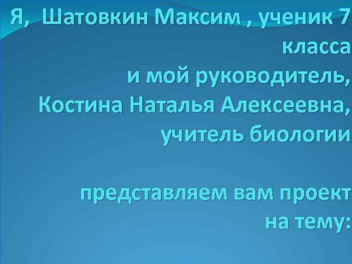 Я, Шатовкин Максим , ученик 7 класса и мой руководитель, Костина Наталья Алексеевна, учитель