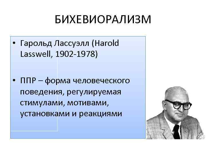 БИХЕВИОРАЛИЗМ • Гарольд Лассуэлл (Harold Lasswell, 1902 -1978) • ППР – форма человеческого поведения,