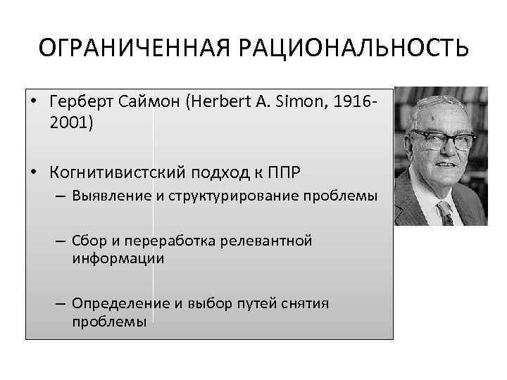 ОГРАНИЧЕННАЯ РАЦИОНАЛЬНОСТЬ • Герберт Саймон (Herbert A. Simon, 19162001) • Когнитивистский подход к ППР