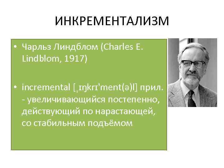 ИНКРЕМЕНТАЛИЗМ • Чарльз Линдблом (Charles E. Lindblom, 1917) • incremental [ˌɪŋkrɪ'ment(ə)l] прил. - увеличивающийся