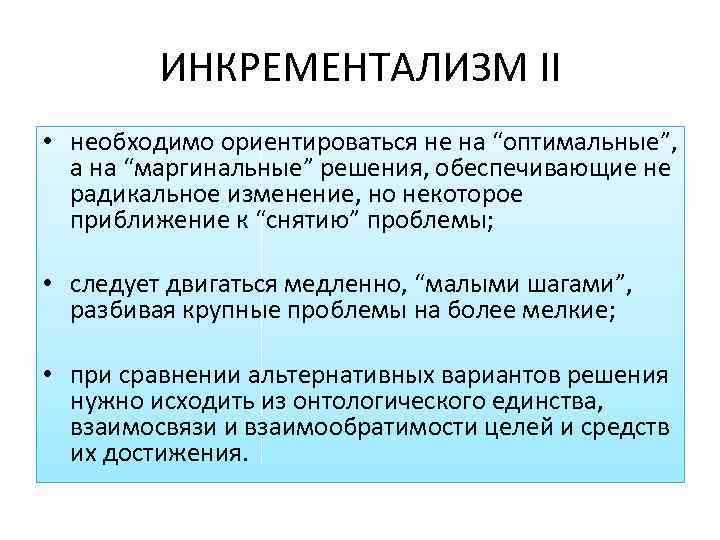 ИНКРЕМЕНТАЛИЗМ II • необходимо ориентироваться не на “оптимальные”, а на “маргинальные” решения, обеспечивающие не