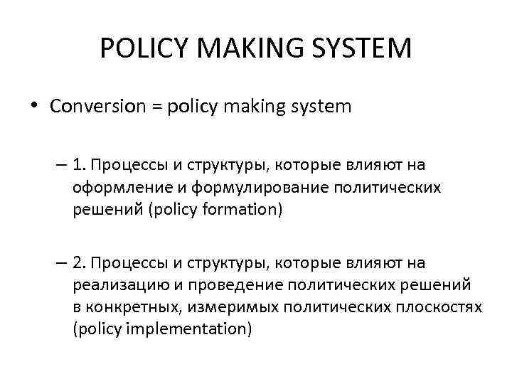 POLICY MAKING SYSTEM • Conversion = policy making system – 1. Процессы и структуры,