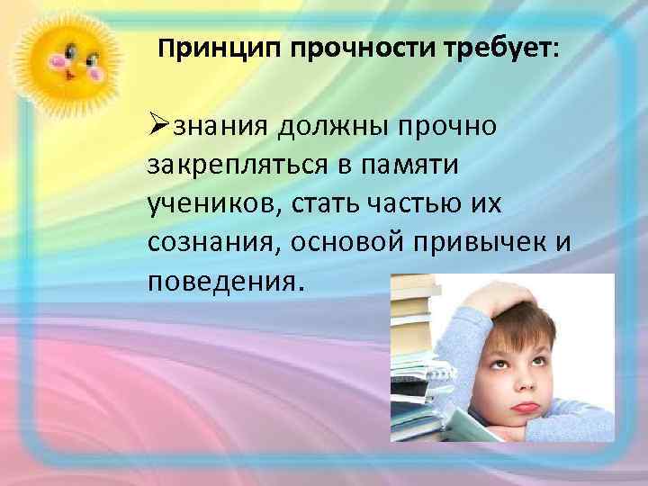 Принцип прочности требует: Øзнания должны прочно закрепляться в памяти учеников, стать частью их сознания,