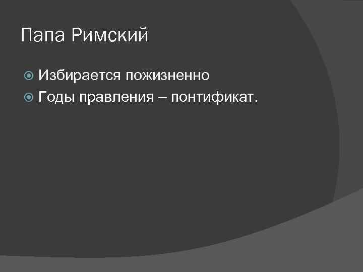 Папа Римский Избирается пожизненно Годы правления – понтификат. 