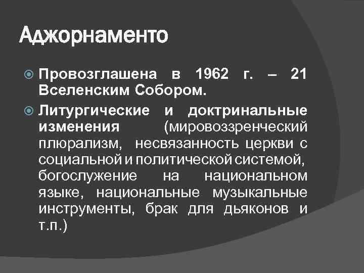 Аджорнаменто Провозглашена в 1962 г. – 21 Вселенским Собором. Литургические и доктринальные изменения (мировоззренческий