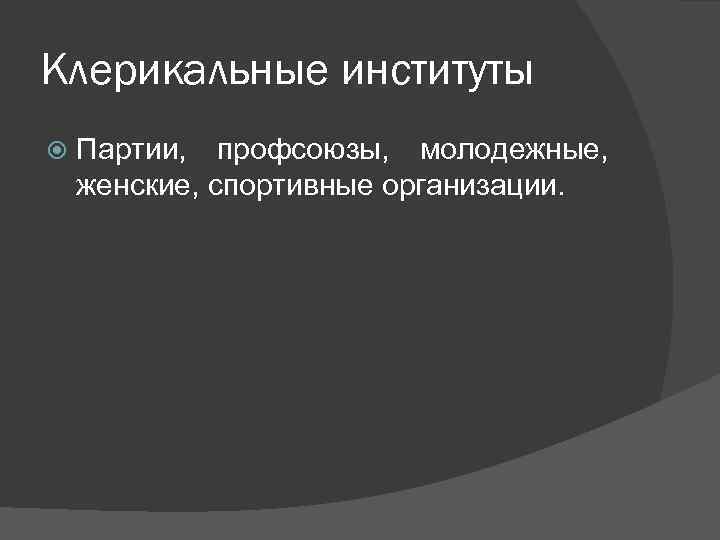 Клерикальные институты Партии, профсоюзы, молодежные, женские, спортивные организации. 